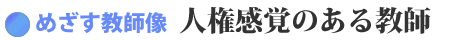 【めざす教師像】　「人権感覚のある教師」 